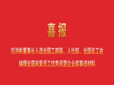 喜報丨劉洪彬董事長入選全國工商聯(lián)、人社部、全國總工會編撰全國關(guān)愛員工優(yōu)秀民營企業(yè)家事跡材料